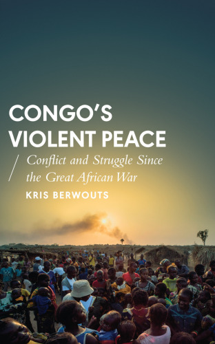 Congo's Violent Peace: Conflict And Struggle Since The Great African War