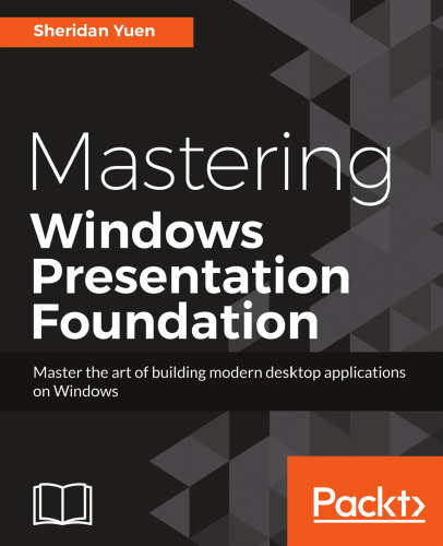 Mastering Windows Presentation Foundation: Master the art of building modern desktop applications on Windows