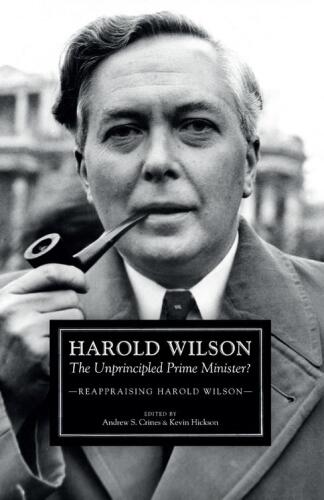 Harold Wilson: The Unprincipled Prime Minister?: A Reappraisal of Harold Wilson