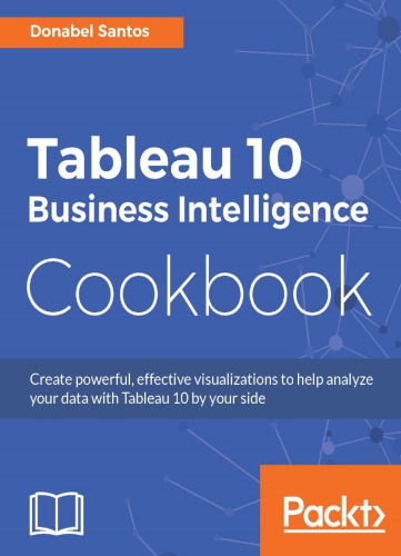 Tableau 10 business intelligence cookbook create powerful, effective visualizations to help analyze your data with Tableau 10 by your side