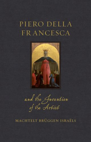 Piero della Francesca and the Invention of the Artist (Renaissance Lives)