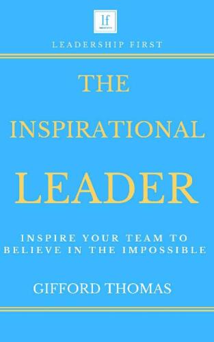 The Inspirational Leader: Inspire Your Team To Believe In The Impossible