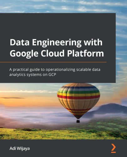 Data engineering with Google Cloud Platform : a practical guide to operationalizing scalable data analytics systems on GCP