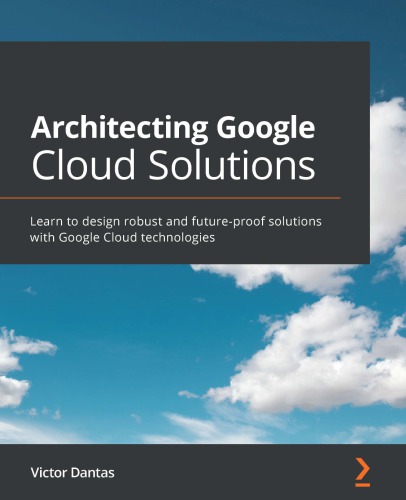 Architecting Google Cloud Solutions: Learn to design robust and future-proof solutions with Google Cloud technologies