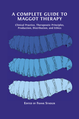A Complete Guide to Maggot Therapy: Clinical Practice, Therapeutic Principles, Production, Distribution, and Ethics