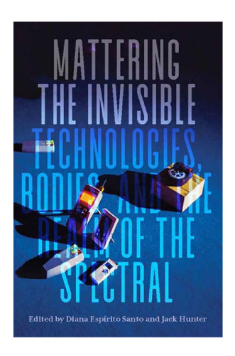 Mattering the Invisible: Technologies, Bodies, and the Realm of the Spectral