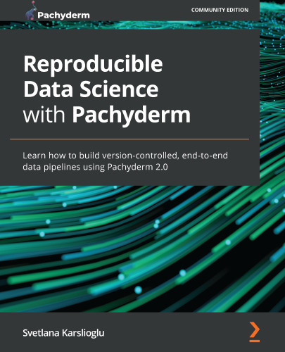 Reproducible Data Science with Pachyderm: Learn how to build version-controlled, end-to-end data pipelines using Pachyderm 2.0