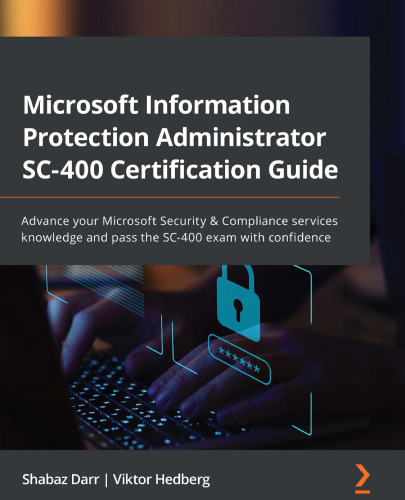 Microsoft Information Protection Administrator SC-400 Certification Guide: Advance your Microsoft Security & Compliance services knowledge and pass the SC-400 exam with confidence