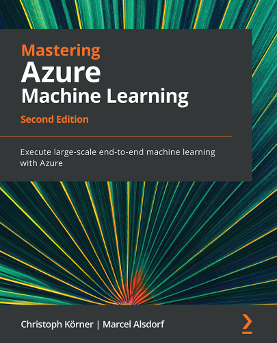 Mastering Azure Machine Learning: Execute large-scale end-to-end machine learning with Azure, 2nd Edition