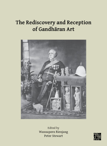 The Rediscovery and Reception of Gandharan Art: Proceedings of the Fourth International Workshop of the Gandhara Connections Project, University of Oxford, 24th-26th March, 2021