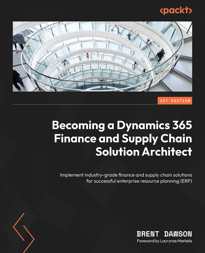 Becoming a Dynamics 365 Finance and Supply Chain Solution Architect: Implement industry-grade finance and supply chain solutions