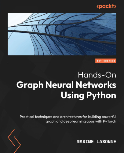 Hands-On Graph Neural Networks Using Python: Practical techniques and architectures