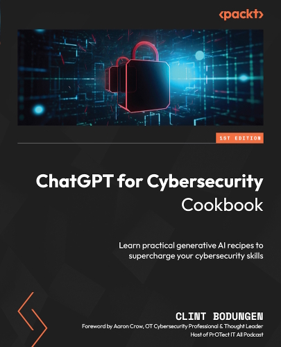 ChatGPT for Cybersecurity Cookbook: Learn practical generative AI recipes to supercharge your cyber skills