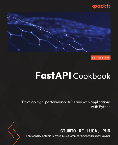 FastAPI Cookbook: Develop high-performance APIs and web applications with Python