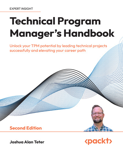 Technical Program Manager's Handbook: Unlock your TPM potential by leading technical projects successfully, 2nd Ed