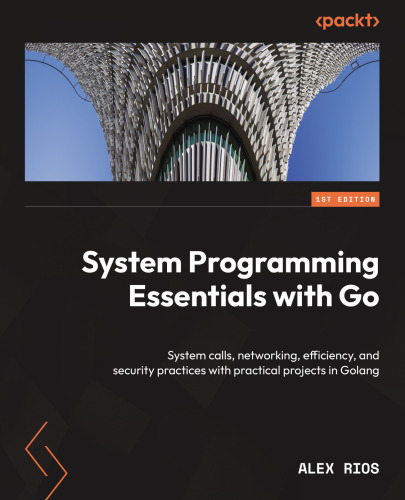 System Programming Essentials with Go System calls, networking, efficiency, and security practices with practical projects in Golang