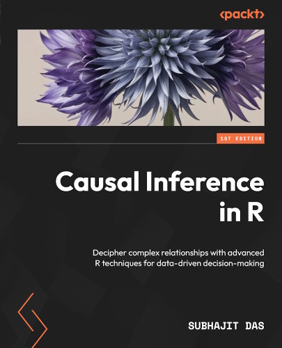 Causal Inference in R: Decipher complex relationships with advanced R techniques for data-driven decision-making