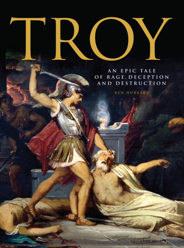 Troy: An Epic Tale of Rage, Deception and Destruction