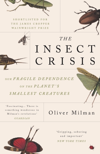 The Insect Crisis : Our Fragile Dependence on the Planet's Smallest Creatures