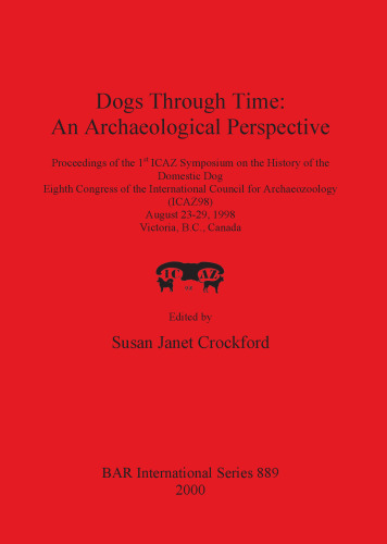 Dogs Through Time: An Archaeological Perspective: Proceedings of the 1st ICAZ Symposium on the History of the Domestic Dog, Eighth Congress of the International Council for Archaeozoology (ICAZ98), August 23-29, 1998, Victoria, B.C., Canada