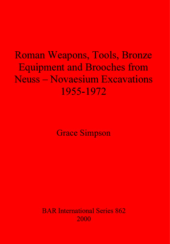 Roman Weapons, Tools, Bronze Equipment and Brooches from Neuss - Novaesium Excavations 1955-1972