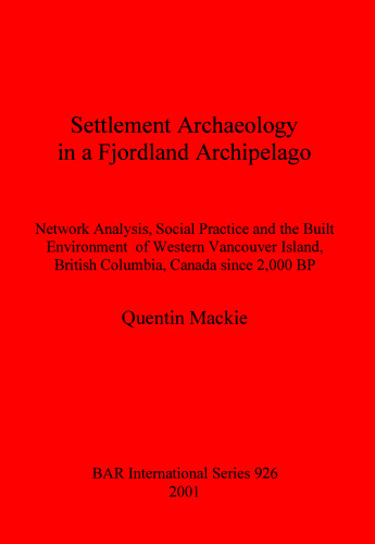 Settlement Archaeology in a Fjordland Archipelago: Network Analysis, Social Practice and the Built Environment of Western Vancouver Island, British Columbia, Canada since 2,000 BP
