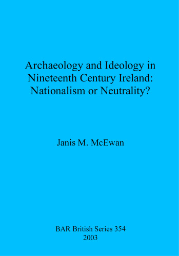 Archaeology and Ideology in Nineteenth Century Ireland: Nationalism or Neutrality?