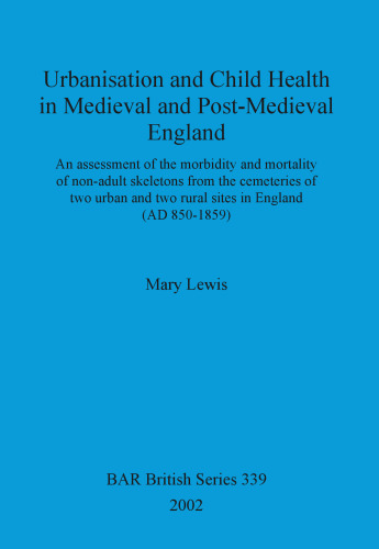 Urbanisation and Child Health in Medieval and Post-Medieval England: An assessment of the morbidity and mortality of non-adult skeletons from the cemetries of two urban and two rural sites in England (AD 850-1859)