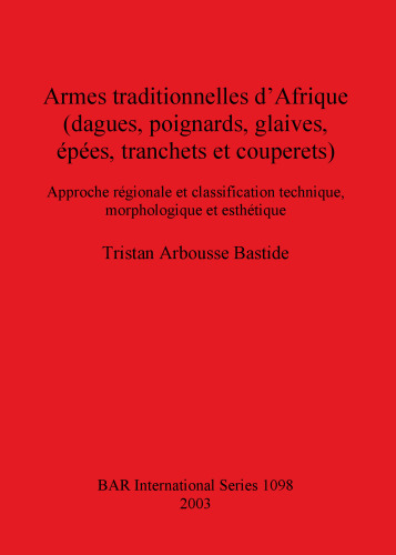 Armes traditionnelles d'Afrique (dagues, poignards, glaives, épées, tranchets et couperets): Approche régionale et classification technique, morphologique et esthétique