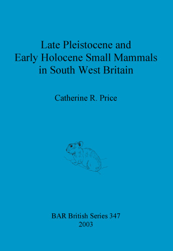 Late Pleistocene and Early Holocene Small Mammals in South West Britain: Environmental and taphonomic implications and their role in archaeological research