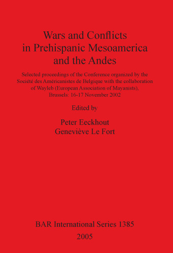 Wars and Conflicts in Prehispanic Mesoamerica and the Andes: Selected proceedings of the Conference organized by the Société des Américanistes de Belgique with the collaboration of Wayleb (European Association of Mayanists), Brussels: 16-17 November 2002