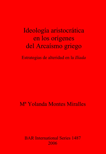 Ideología aristocrática en los orígenes del Arcaísmo griego: Estrategias de alteridad en la Ilíada