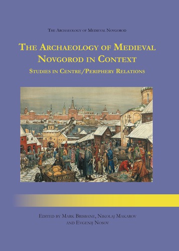 The Archaeology of Medieval Novgorod in Context: Studies of Centre/Periphery Relations