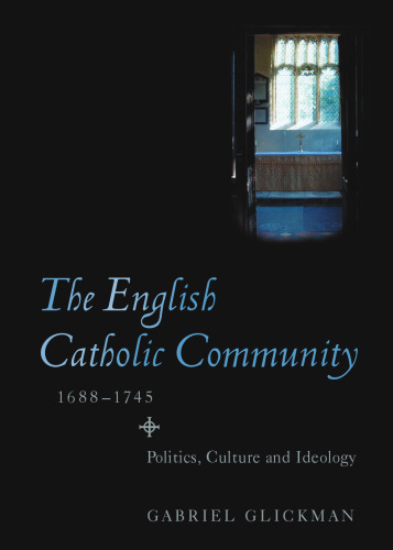 The English Catholic Community, 1688-1745: Politics, Culture and Ideology (Studies in Early Modern Cultural, Political and Social History) (Volume 7)