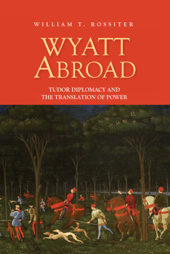 Wyatt Abroad. Tudor Diplomacy and the Translation of Power