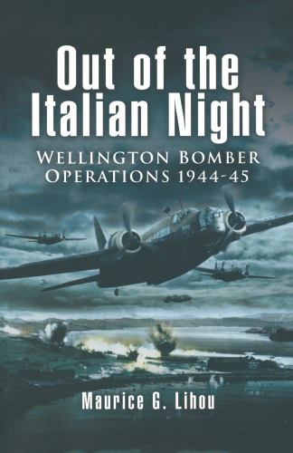 Out of the Italian Night: Wellington Bomber Operations 1944-45
