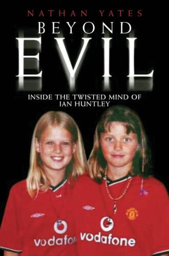 Beyond Evil. Inside the Twisted Mind of Ian Huntley