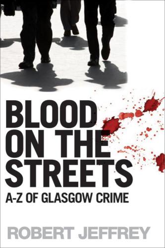 Blood on the Streets: The A-Z of Glasgow Crime
