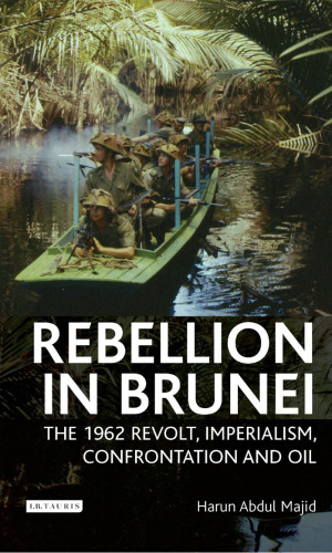 Rebellion in Brunei: The 1962 Revolt, Imperialism, Confrontation and Oil