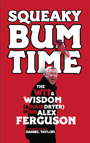 Squeaky Bum Time: the Wit, Wisdom and hairdryer of Sir Alex Ferguson