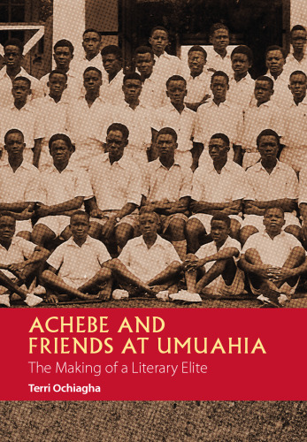 Achebe and Friends at Umuahia: The Making of a Literary Elite