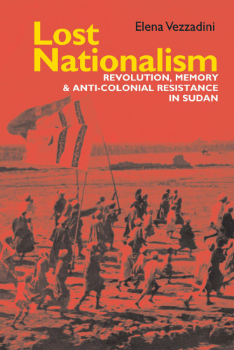 Lost Nationalism: Revolution, Memory and Anti-colonial Resistance in Sudan (Eastern Africa Series)
