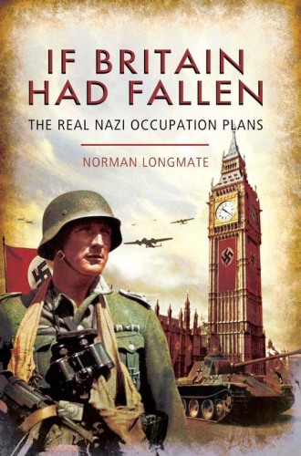 If Britain had fallen : the real nazi occupation plans