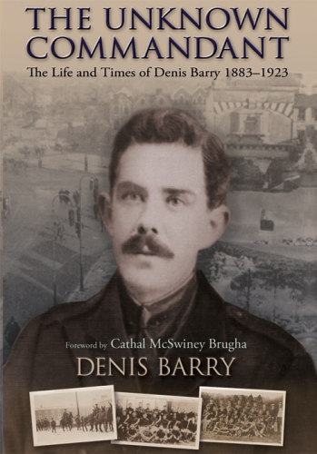 The Unknown Commandant: The Life and Times of Denis Barry 1883-1923