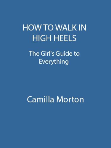 How To Walk In High Heels: The Girl's Guide To Everything