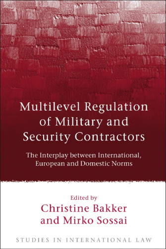 Multilevel Regulation of Military and Security Contractors: The Interplay between International, European and Domestic Norms (Studies in International Law)