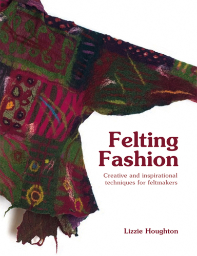 Felting Fashion: Creative and Inspirational Techniques for Feltmakers