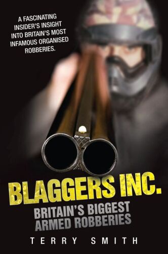 Blaggers Inc - Britain's Biggest Armed Robberies. A Fascinating Insider's Insight Into Britain's Most Infamous Organised Robberies