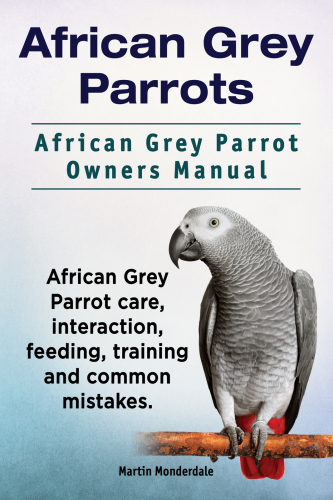 African Grey Parrots: African Grey Parrot Owners Manual.