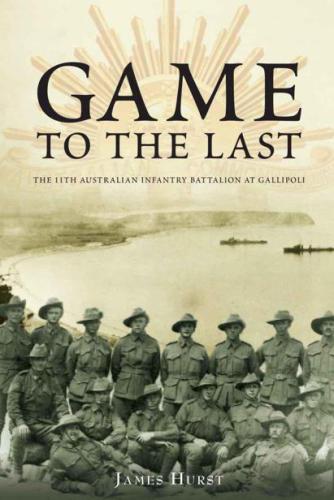 Game to the Last : the 11th Australian Infantry Battalion at Gallipoli